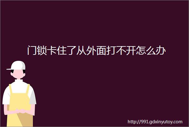 门锁卡住了从外面打不开怎么办