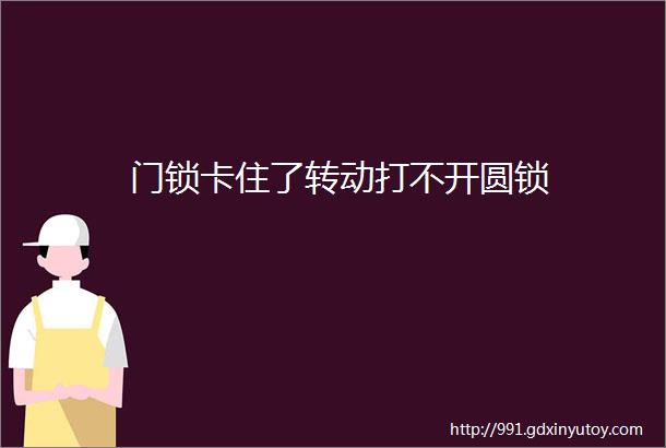 门锁卡住了转动打不开圆锁