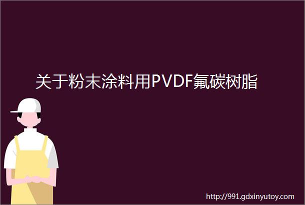 关于粉末涂料用PVDF氟碳树脂