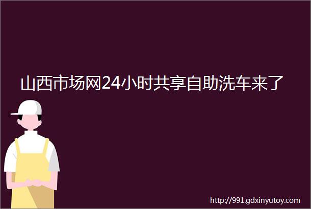 山西市场网24小时共享自助洗车来了