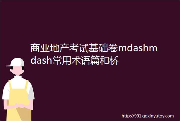 商业地产考试基础卷mdashmdash常用术语篇和桥