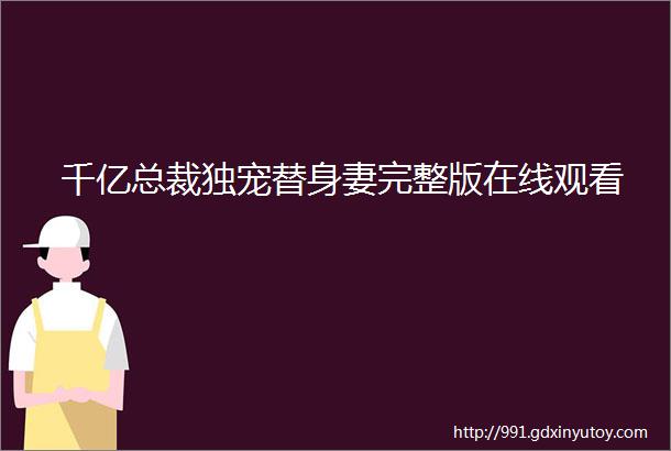 千亿总裁独宠替身妻完整版在线观看