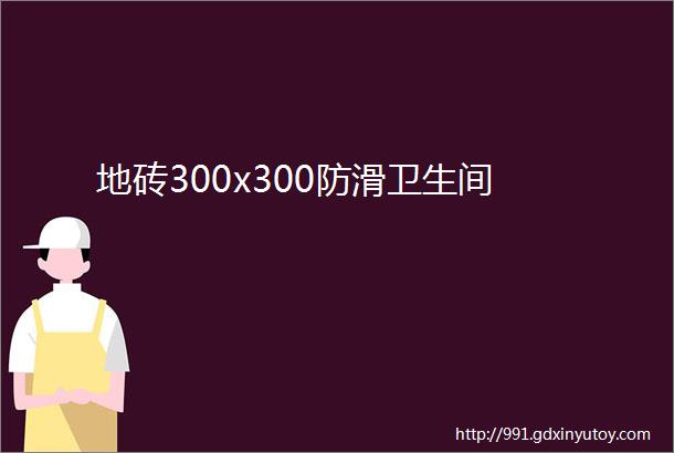 地砖300x300防滑卫生间