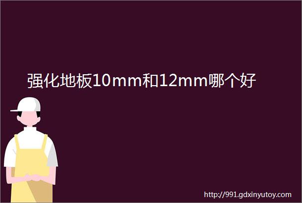 强化地板10mm和12mm哪个好