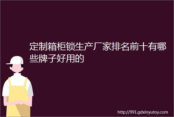 定制箱柜锁生产厂家排名前十有哪些牌子好用的