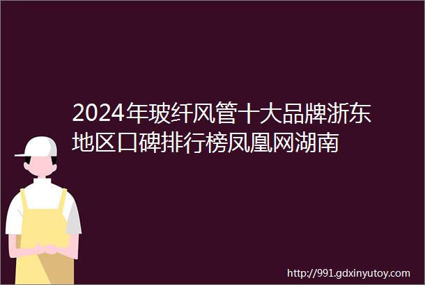 2024年玻纤风管十大品牌浙东地区口碑排行榜凤凰网湖南