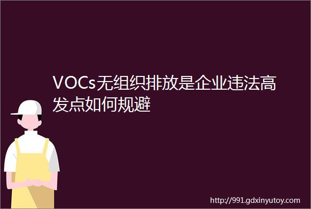 VOCs无组织排放是企业违法高发点如何规避