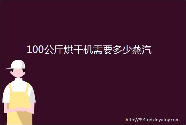 100公斤烘干机需要多少蒸汽