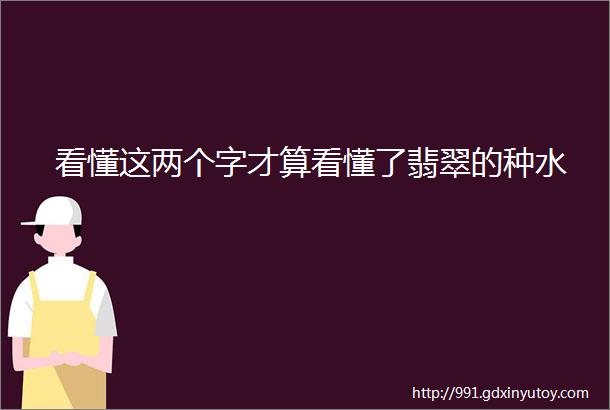 看懂这两个字才算看懂了翡翠的种水