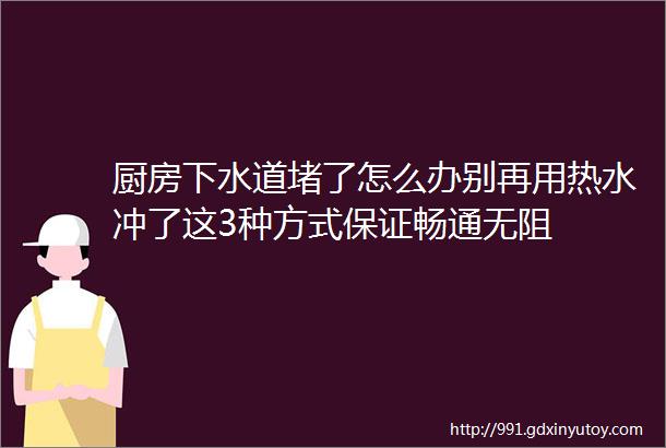 厨房下水道堵了怎么办别再用热水冲了这3种方式保证畅通无阻