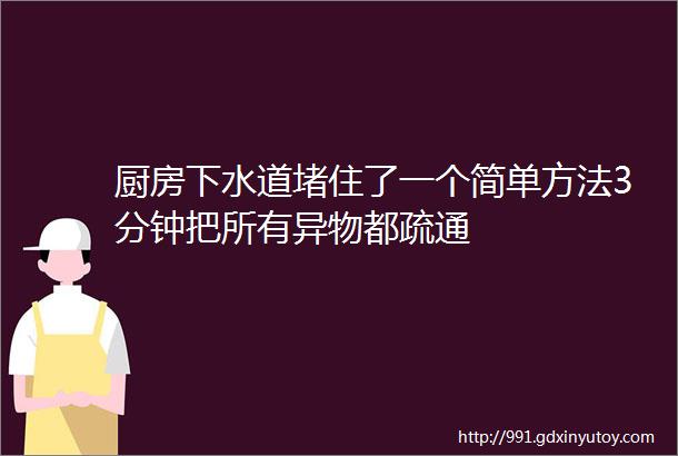 厨房下水道堵住了一个简单方法3分钟把所有异物都疏通