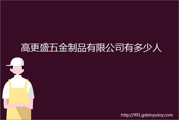 高更盛五金制品有限公司有多少人