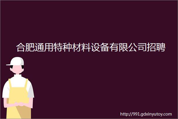 合肥通用特种材料设备有限公司招聘