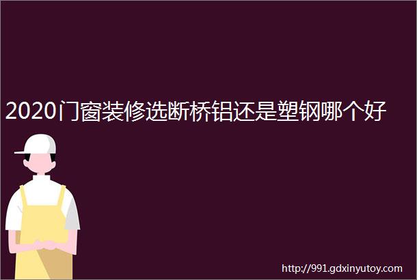 2020门窗装修选断桥铝还是塑钢哪个好