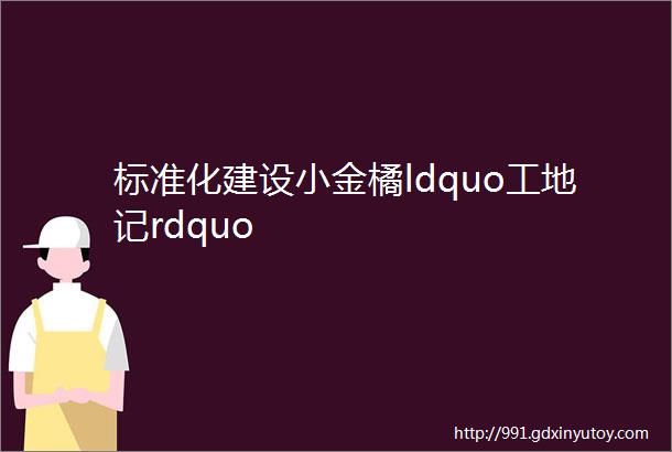 标准化建设小金橘ldquo工地记rdquo