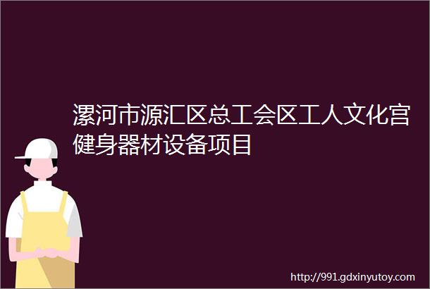 漯河市源汇区总工会区工人文化宫健身器材设备项目