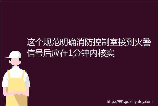 这个规范明确消防控制室接到火警信号后应在1分钟内核实