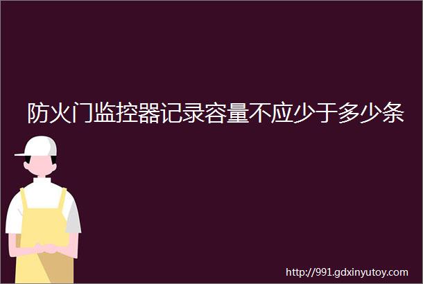 防火门监控器记录容量不应少于多少条