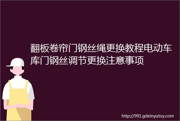 翻板卷帘门钢丝绳更换教程电动车库门钢丝调节更换注意事项