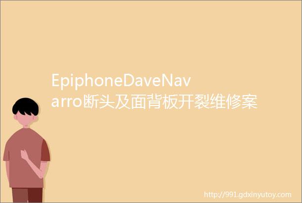 EpiphoneDaveNavarro断头及面背板开裂维修案例