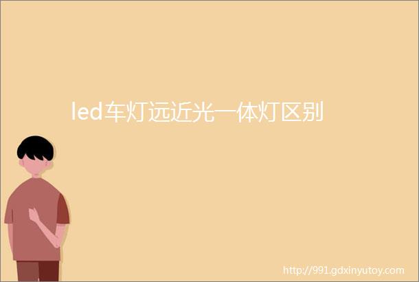 led车灯远近光一体灯区别