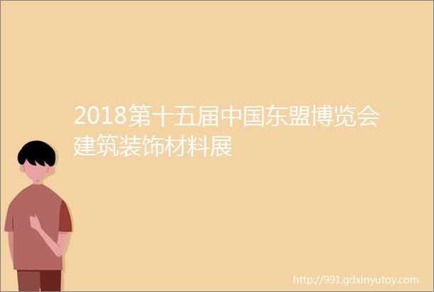 2018第十五届中国东盟博览会建筑装饰材料展