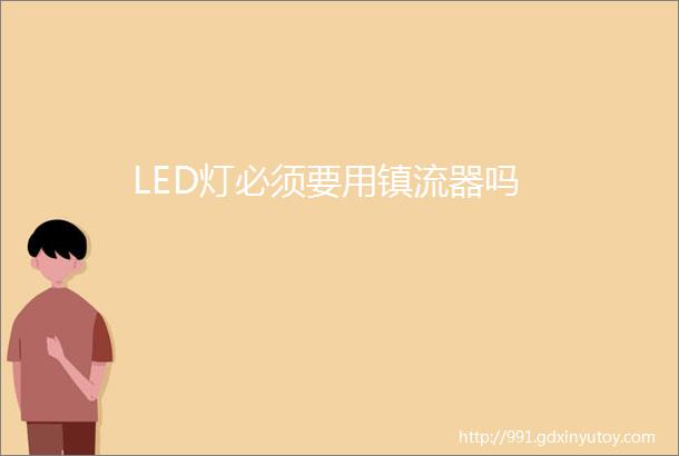 LED灯必须要用镇流器吗