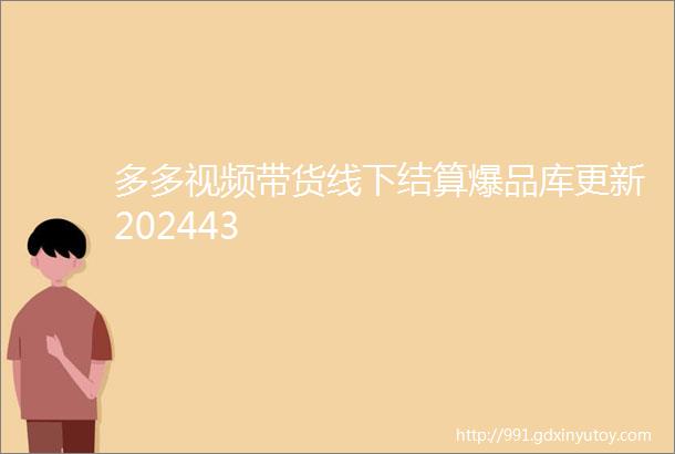 多多视频带货线下结算爆品库更新202443