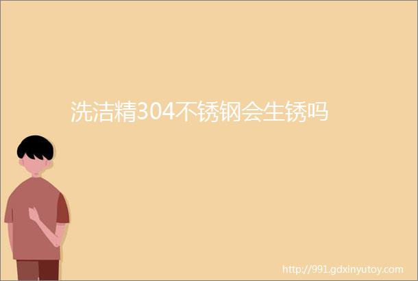 洗洁精304不锈钢会生锈吗