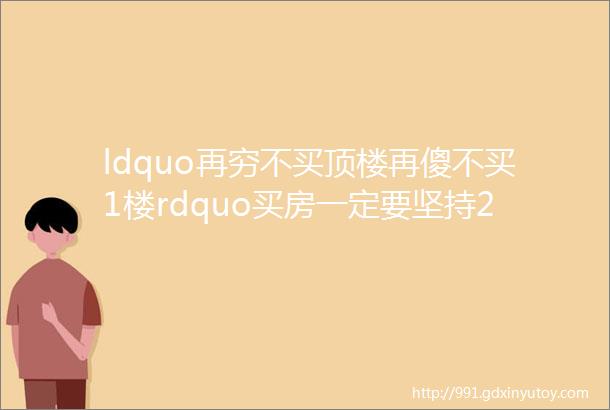 ldquo再穷不买顶楼再傻不买1楼rdquo买房一定要坚持2选6不选原则