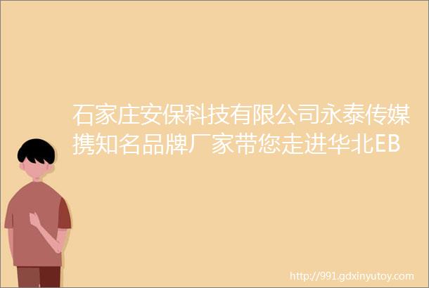 石家庄安保科技有限公司永泰传媒携知名品牌厂家带您走进华北EBC大会