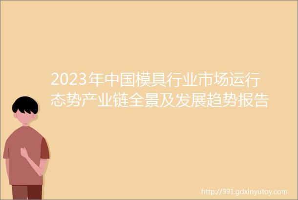 2023年中国模具行业市场运行态势产业链全景及发展趋势报告