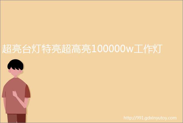 超亮台灯特亮超高亮100000w工作灯