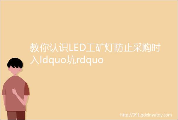 教你认识LED工矿灯防止采购时入ldquo坑rdquo