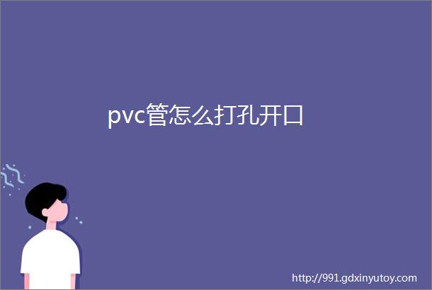 pvc管怎么打孔开口