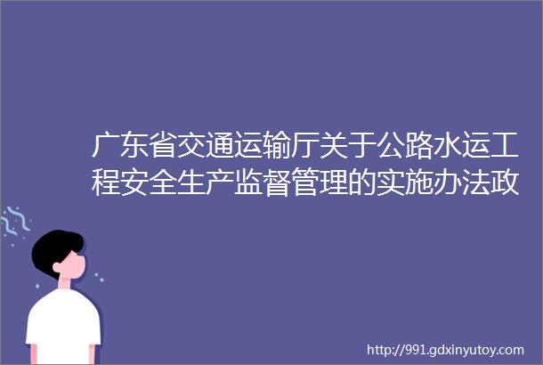 广东省交通运输厅关于公路水运工程安全生产监督管理的实施办法政策解读