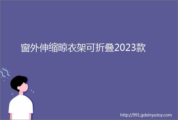 窗外伸缩晾衣架可折叠2023款