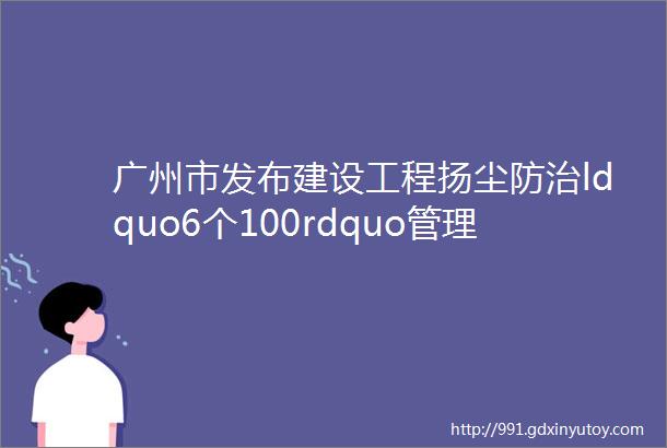 广州市发布建设工程扬尘防治ldquo6个100rdquo管理标准细化措施