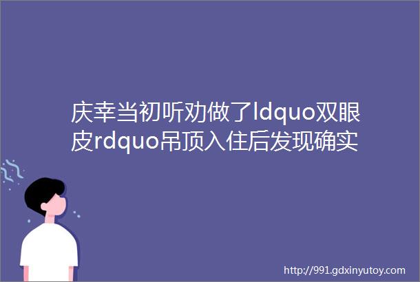 庆幸当初听劝做了ldquo双眼皮rdquo吊顶入住后发现确实比传统吊顶强