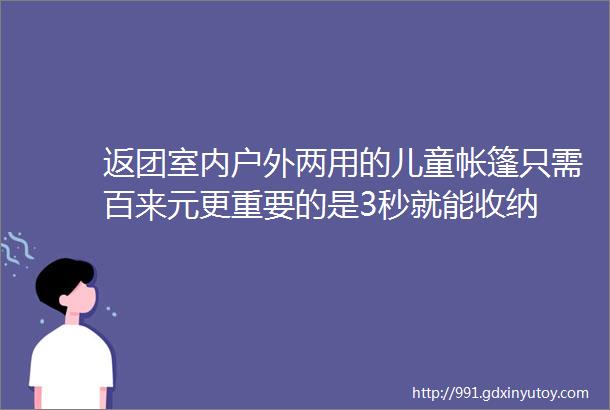 返团室内户外两用的儿童帐篷只需百来元更重要的是3秒就能收纳