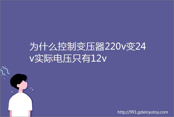 为什么控制变压器220v变24v实际电压只有12v