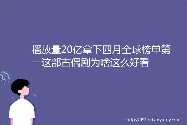 播放量20亿拿下四月全球榜单第一这部古偶剧为啥这么好看