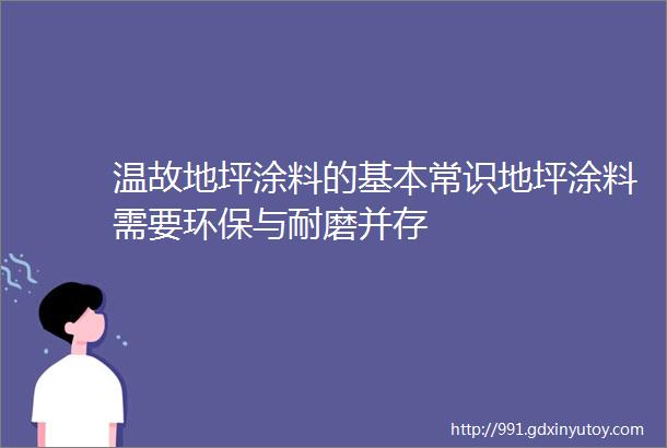 温故地坪涂料的基本常识地坪涂料需要环保与耐磨并存