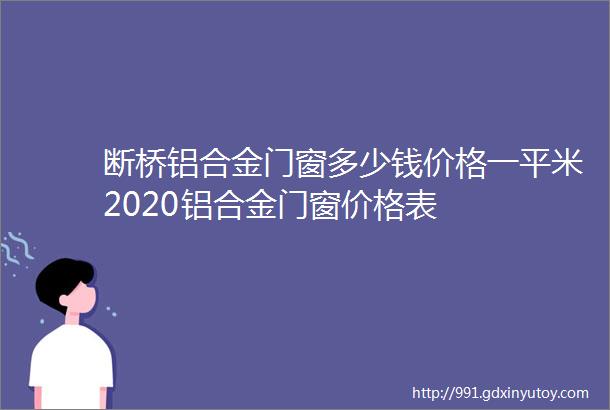 断桥铝合金门窗多少钱价格一平米2020铝合金门窗价格表