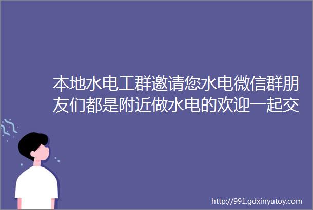 本地水电工群邀请您水电微信群朋友们都是附近做水电的欢迎一起交流28399人08月04招聘信息