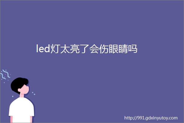 led灯太亮了会伤眼睛吗