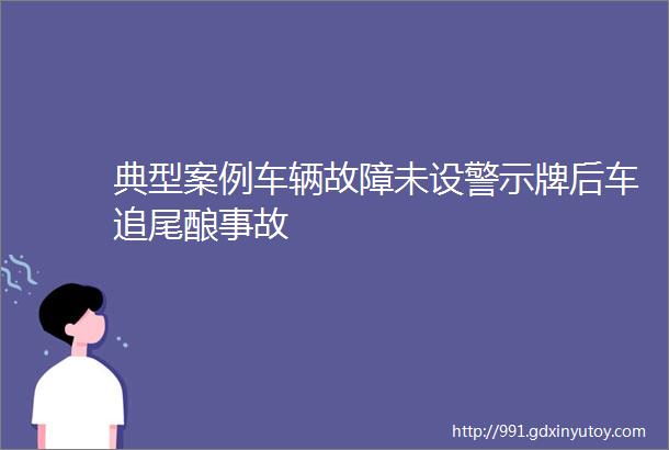 典型案例车辆故障未设警示牌后车追尾酿事故