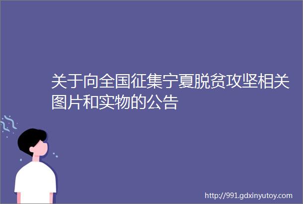 关于向全国征集宁夏脱贫攻坚相关图片和实物的公告