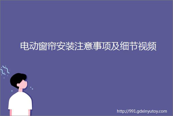 电动窗帘安装注意事项及细节视频