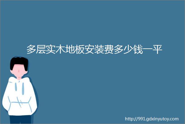 多层实木地板安装费多少钱一平